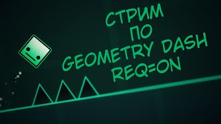 Глухой стрим по Геометри Даш (REQ=ON)