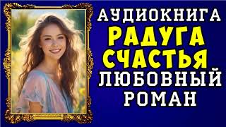 😱 АУДИОКНИГА ЛЮБОВНЫЙ РОМАН  РАДУГА СЧАСТЬЯ 😱 ПОЛНАЯ ВЕРСИЯ 😱 ЧИТАЕТ АЛЛА ЧОВЖИК 2023 😱