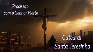 Procissão com o Senhor Morto - 07.04.2023 - Catedral Santa Teresinha