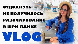 ОТДЫХ ИСПОРЧЕН | РАЗОЧАРОВАНИЕ В ШРИ-ЛАНКЕ | VLOG