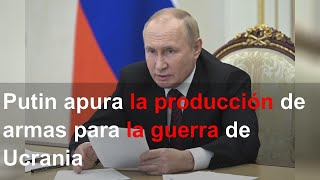 Putin apura la producción de armas para la guerra de Ucrania