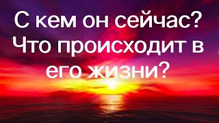 С кем он сейчас? Что происходит в его жизни?