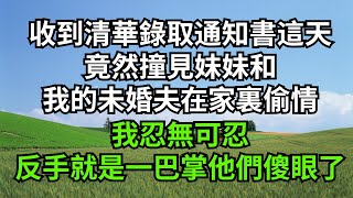 收到清華錄取通知書這天，竟然撞見妹妹和，我的未婚夫在家裏偷情，我忍無可忍，反手就是一巴掌他們傻眼了【人間清醒】#家庭倫理#婆媳關系#生活伦理#小说故事#落日溫情 #情感故事 #花開富貴 #深夜淺讀