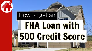 FHA Loan with 500 Credit Score | How to get approved