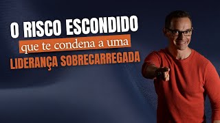 O risco escondido que te condena a uma liderança sobrecarregada