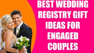 BEST WEDDING REGISTRY GIFT IDEAS FOR ENGAGED COUPLES