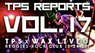 TPS Reports - Vol. 17:  TPS x WAX Live @ Reggies Rock Club (3-24-13)