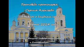 Проповедь протоиерея Сергия Алексеева на Божественной литургии в Неделю о блудном сыне 03 02 2024