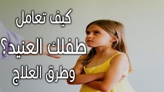 الحل النهائي للقضاء علي مشاكل الطفل العصبي والعنيد