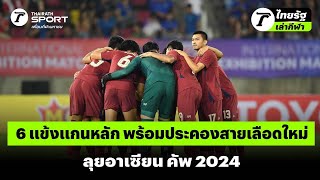 6 แข้งแกนหลัก พร้อมประคองสายเลือดใหม่ ลุยอาเซียน คัพ 2024