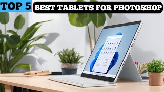 TOP 5 BEST TABLETS FOR PHOTOSHOP in 2025