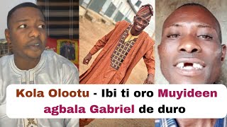 Kola Olootu - Ibi ti oro Muyideen agbala Gabriel de duro