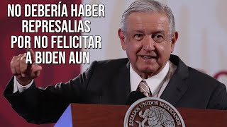 AMLO Dijo: No debería haber represalias por no felicitar a Biden todavía