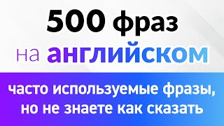 500 английских фраз, которые вы часто используете, но не знаете, как сказать