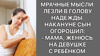 Мрачные мысли лезли в голову Надежды. Накануне сын огорошил: - Мама, женюсь на девушке с ребёнком!