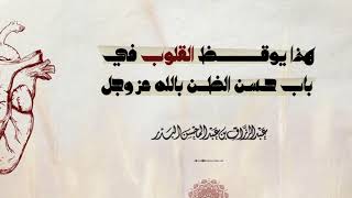 🎙هذا يوقظ القلوب في بابحـسـن الظن بالله عز وجل  الشيخ عبد الرزاق البدر حفظه الله