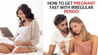 How To Get Pregnant Fast With Irregular Period