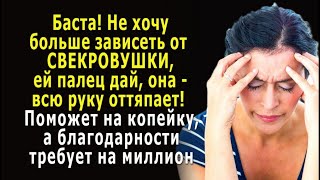 - НЕ ХОЧУ зависеть от СВЕКРОВИ, ей палец дай - всю руку оттяпает! Поможет на копейку, а…