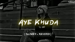 Aye Khuda [ Slowed + Reverb ]