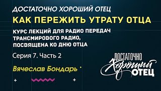 Как пережить утрату отца. Достаточно Хороший Отец. Серия 7, часть 2.