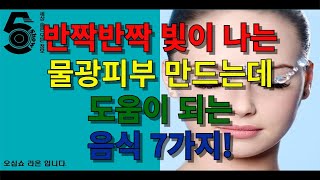 반짝 반짝 빛이 나는 물광피부 만드는데 도움이 되는 음식 7가지!