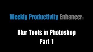 Weekly Productivity Enhancer CS6- Blur Tools In Photoshop, Part 1