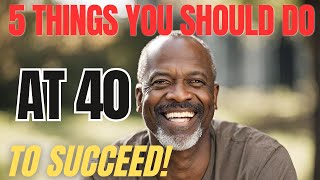 5 THINGS TO DO AT 40 TO SUCCEED