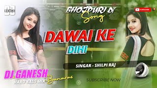 Dawai Ke Dihi Shilpi Raj New Bhojpuri Dj Remix Song Dj Ganesh Banaras