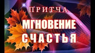 ПРИТЧА "МГНОВЕНИЕ СЧАСТЬЯ". Из цикла "Короткие мудрые притчи о жизни"