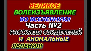 Великое  Волеизъявление во Вселенную, Часть №2, Рассказы Свидетелей и Аномальные Явления