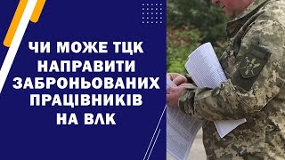 Чи може ТЦК направити заброньованих працівників на ВЛК