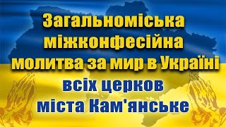 Загальноміська міжконфесійна молитва за мир в Україні всіх церков м. Кам'янське