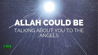 ALLAH COULD BE TALKING ABOUT YOU TO THE ANGELS | Powerful Reminder | PathToParadise