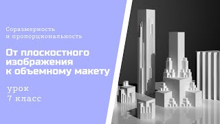 Урок 7 класс (От плоскостного изображения к объемному макету. Соразмерность и пропорциональность.)