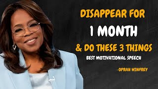 DISAPPEAR FOR 1 MONTH AND DO THESE 3 THINGS - OPRAH WINFREY MOTIVATION