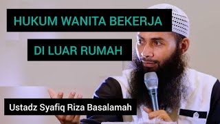 HUKUM WANITA BEKERJA DI LUAR RUMAH|| Ustadz Syafiq Riza Basalamah