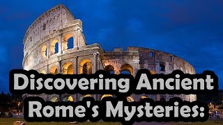 Unearthing Ancient Rome's Mysteries: Secrets of the Past Revealed