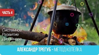 04. Александр Трегуб  - Метод Котелка. Системное Развитие  Дизайнера