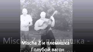 Mischa Z и племяшка - Голубой вагон