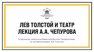 Лев Толстой и театр. Лекция А.А. Чепурова в программе к премьере спектакля «Воскресение»