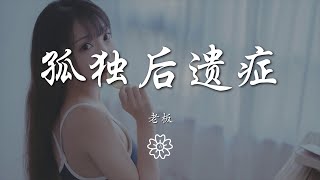 老闆 - 孤獨後遺症『感染孤獨後遺症 習慣了嘲諷聲』【動態歌詞Lyrics】