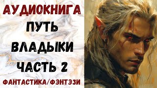 АУДИОКНИГА ФАНТАСТИКА/ФЭТЕЗИ: ПУТЬ ВЛАДЫКИ ЧАСТЬ 2 СЛУШАТЬ