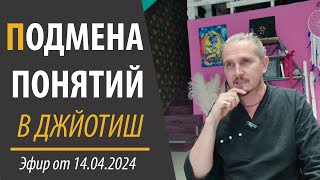 ПОДМЕНА ПОНЯТИЙ В ДЖЙОТИШ. Эфир от 14.04.24 | Дмитрий Пономарев