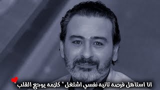 نفسي الاقي شغل ابني بيكبر قدامي ومش عارف اصرف عليه " انا استاهل فرصه تانيه " كلامه يوجع القلب