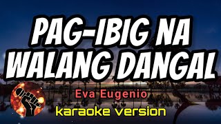 PAG-IBIG NA WALANG DANGAL - EVA EUGENIO (karaoke version)