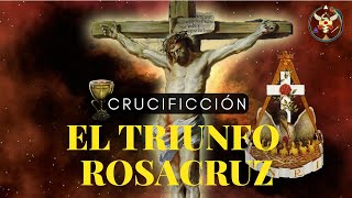 CRUCIFIXIÓN: El Triunfo Rosacruz