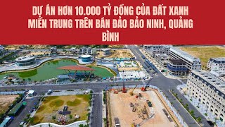 Toàn cảnh dự án hơn 10.000 tỷ đồng của Đất Xanh Miền Trung trên bán đảo Bảo Ninh, Quảng Bình