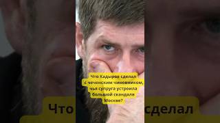 Что Кадыров сделал с чеченским чиновником, чья супруга устроила скандал в Москве? #история #политика