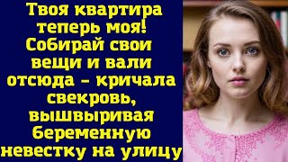 Твоя квартира теперь моя! Собирай свои вещи и вали отсюда – кричала свекровь