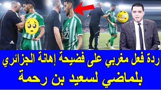 🚨ردة فعل مغربي😱على فضيحة إهانة الجزائري بلماضي لسعيد بن رحمة كلام من القلب للجماهير🙏